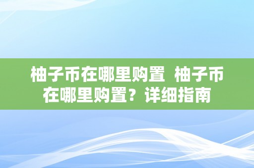 柚子币在哪里购置  柚子币在哪里购置？详细指南