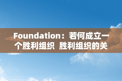 Foundation：若何成立一个胜利组织  胜利组织的关键：成立强大的根底