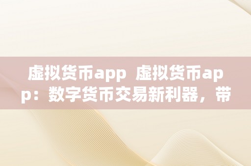 虚拟货币app  虚拟货币app：数字货币交易新利器，带您轻松掌握市场动态