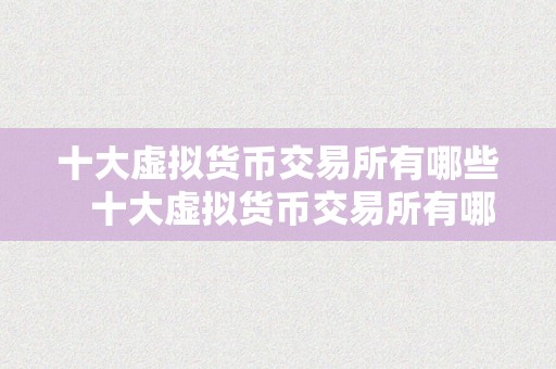 十大虚拟货币交易所有哪些   十大虚拟货币交易所有哪些？