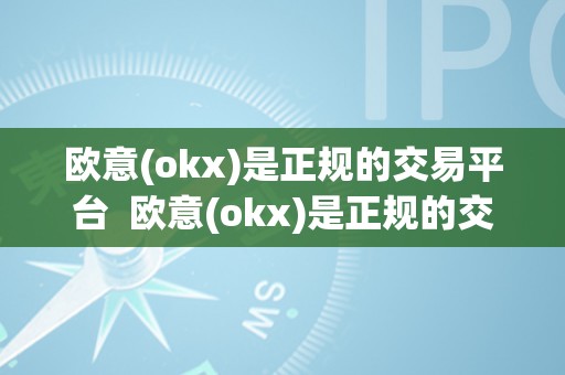 欧意(okx)是正规的交易平台  欧意(okx)是正规的交易平台