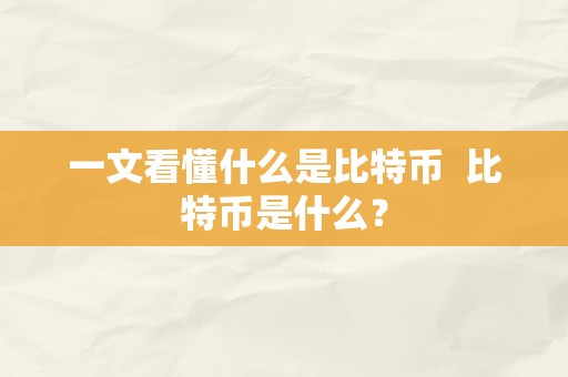 一文看懂什么是比特币  比特币是什么？