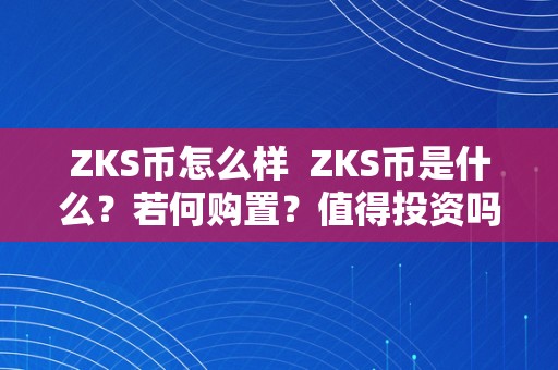 ZKS币怎么样  ZKS币是什么？若何购置？值得投资吗？