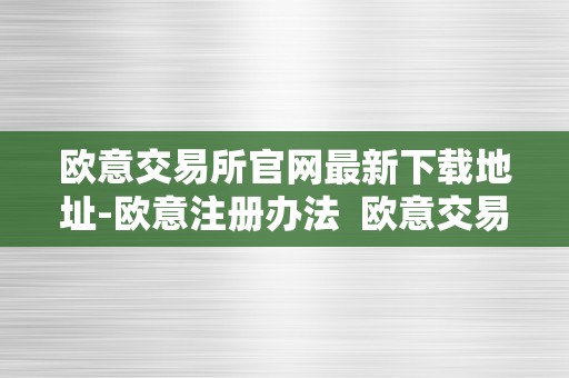 欧意交易所官网最新下载地址-欧意注册办法  欧意交易所官网最新下载地址