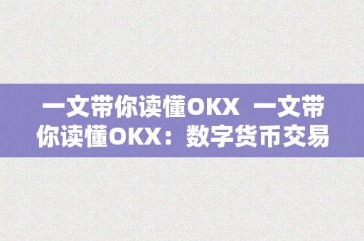 一文带你读懂OKX  一文带你读懂OKX：数字货币交易平台的新宠