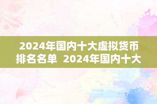 2024年国内十大虚拟货币排名名单  2024年国内十大虚拟货币排名名单