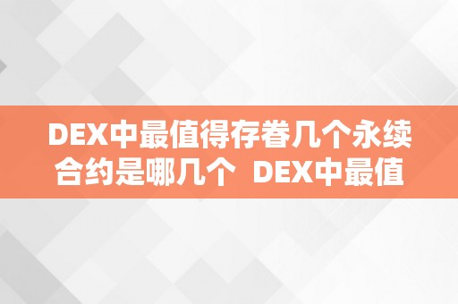 DEX中最值得存眷几个永续合约是哪几个  DEX中最值得存眷的几个永续合约有哪些？