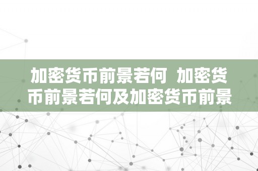 加密货币前景若何  加密货币前景若何及加密货币前景若何知乎