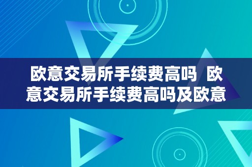 欧意交易所手续费高吗  欧意交易所手续费高吗及欧意交易所手续费高吗知乎