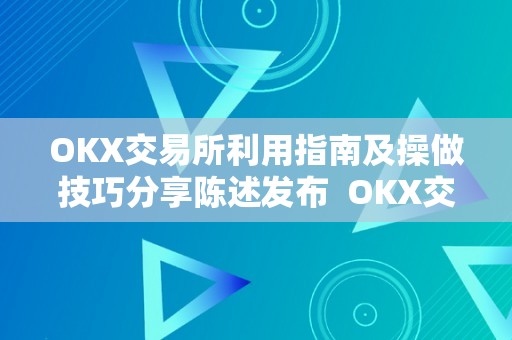 OKX交易所利用指南及操做技巧分享陈述发布  OKX交易所利用指南及操做技巧分享陈述发布