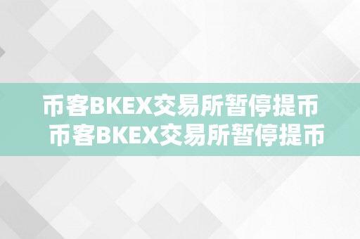 币客BKEX交易所暂停提币  币客BKEX交易所暂停提币