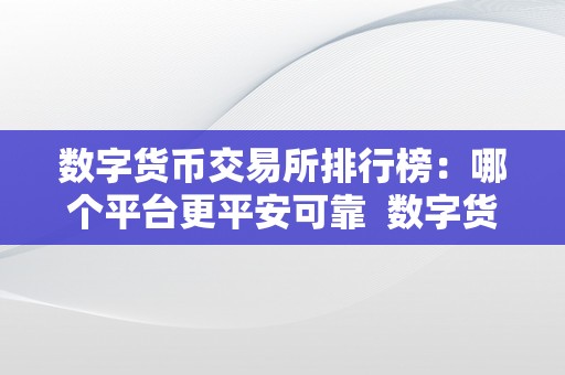 数字货币交易所排行榜：哪个平台更平安可靠  数字货币交易所排行榜：哪个平台更平安可靠