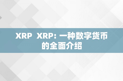 XRP  XRP: 一种数字货币的全面介绍