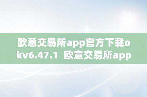 欧意交易所app官方下载okv6.47.1  欧意交易所app官方下载okv6.47.1