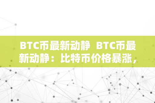 BTC币最新动静  BTC币最新动静：比特币价格暴涨，市场热度再次升温！