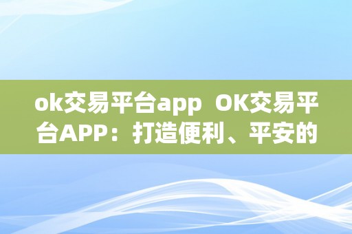 ok交易平台app  OK交易平台APP：打造便利、平安的数字货币交易体验