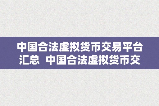 中国合法虚拟货币交易平台汇总  中国合法虚拟货币交易平台汇总：平安、便利、通明的数字资产交易平台保举