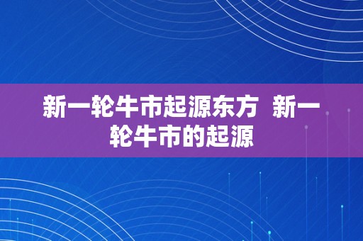 新一轮牛市起源东方  新一轮牛市的起源