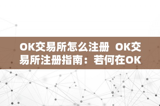 OK交易所怎么注册  OK交易所注册指南：若何在OK交易所注册账号