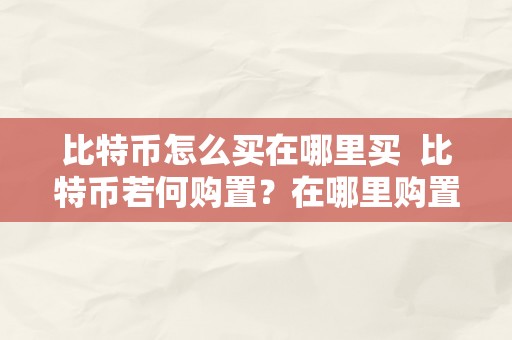 比特币怎么买在哪里买  比特币若何购置？在哪里购置比力平安？