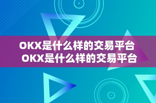 OKX是什么样的交易平台  OKX是什么样的交易平台？OKEX是什么交易平台？