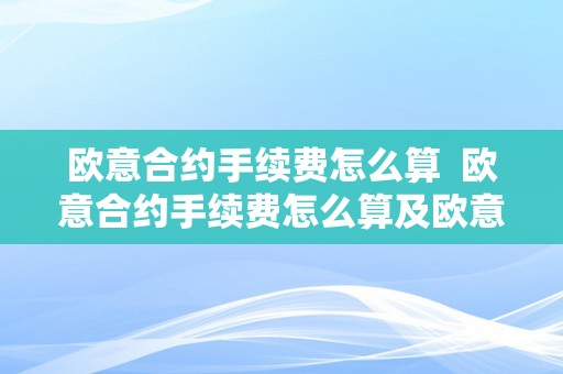 欧意合约手续费怎么算  欧意合约手续费怎么算及欧意合约手续费怎么算出来的