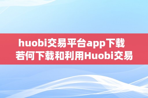 huobi交易平台app下载  若何下载和利用Huobi交易平台App？