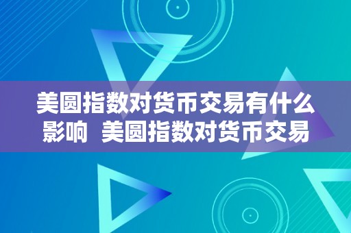 美圆指数对货币交易有什么影响  美圆指数对货币交易有什么影响及美圆指数对货币交易有什么影响吗