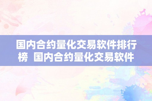 国内合约量化交易软件排行榜  国内合约量化交易软件排行榜及国内合约量化交易软件排行榜最新