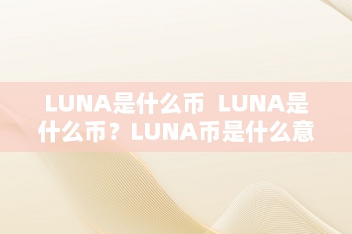 LUNA是什么币  LUNA是什么币？LUNA币是什么意思？