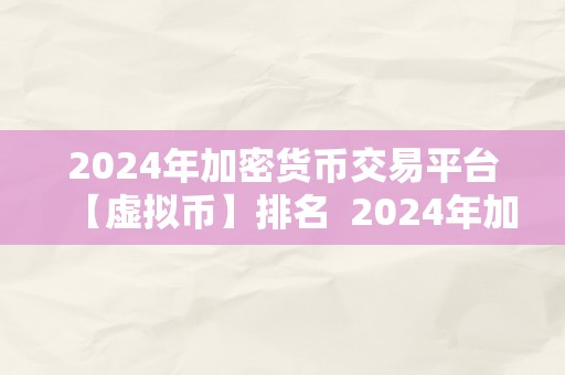 2024年加密货币交易平台【虚拟币】排名  2024年加密货币交易平台虚拟币排名及趋向阐发