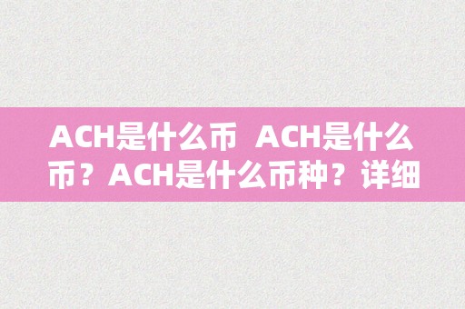 ACH是什么币  ACH是什么币？ACH是什么币种？详细解读ACH币的概念和特点