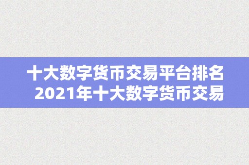 十大数字货币交易平台排名  2021年十大数字货币交易平台排名及评测