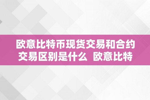 欧意比特币现货交易和合约交易区别是什么  欧意比特币现货交易和合约交易区别解析