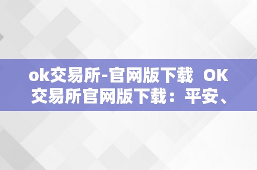 ok交易所-官网版下载  OK交易所官网版下载：平安、便利、不变的数字货币交易平台