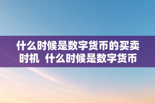 什么时候是数字货币的买卖时机  什么时候是数字货币的买卖时机