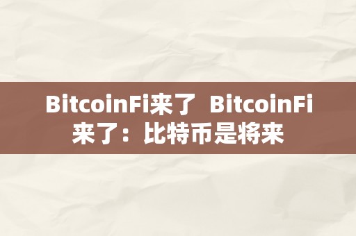 BitcoinFi来了  BitcoinFi来了：比特币是将来