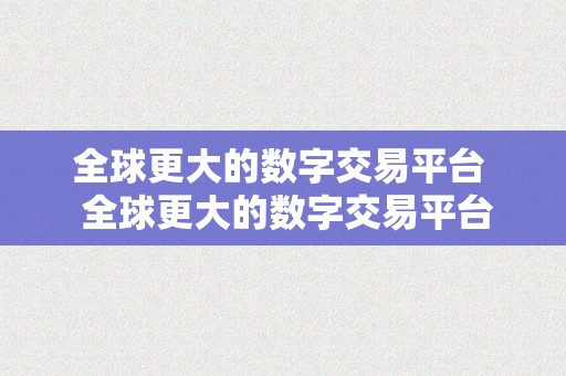 全球更大的数字交易平台  全球更大的数字交易平台：比特币交易所