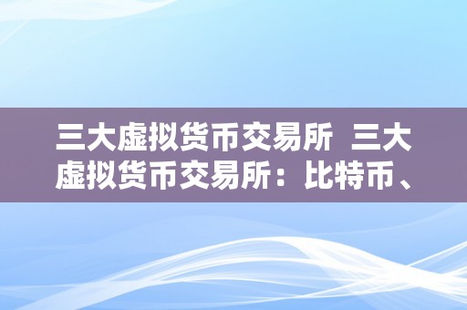 三大虚拟货币交易所  三大虚拟货币交易所：比特币、以太坊和莱特币