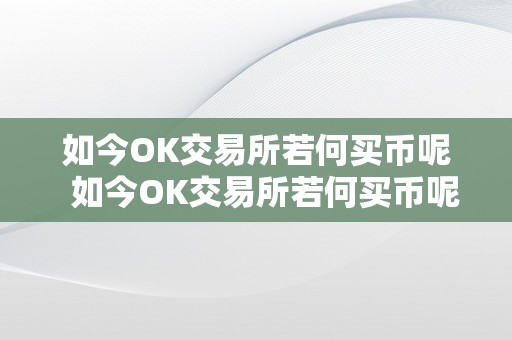 如今OK交易所若何买币呢  如今OK交易所若何买币呢