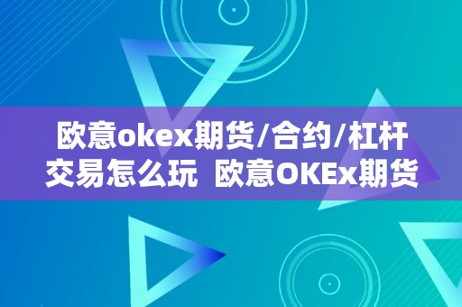 欧意okex期货/合约/杠杆交易怎么玩  欧意OKEx期货/合约/杠杆交易怎么玩