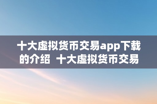 十大虚拟货币交易app下载的介绍  十大虚拟货币交易app下载的介绍