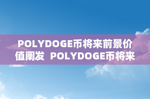 POLYDOGE币将来前景价值阐发  POLYDOGE币将来前景阐发：市场潜力、手艺优势和社区撑持