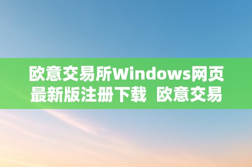 欧意交易所Windows网页最新版注册下载  欧意交易所Windows网页最新版注册下载详解