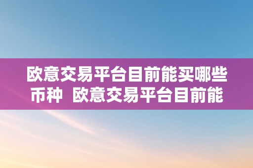 欧意交易平台目前能买哪些币种  欧意交易平台目前能买哪些币种