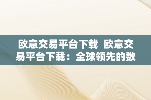 欧意交易平台下载  欧意交易平台下载：全球领先的数字资产交易平台