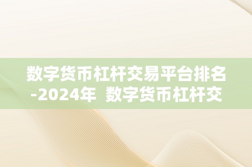 数字货币杠杆交易平台排名-2024年  数字货币杠杆交易平台排名-2024年