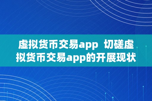 虚拟货币交易app  切磋虚拟货币交易app的开展现状与将来趋向