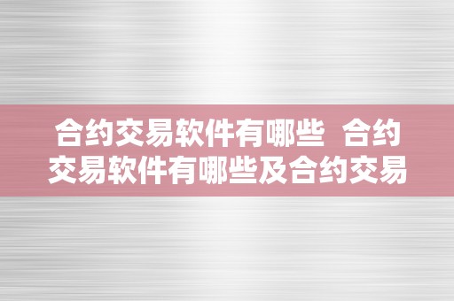 合约交易软件有哪些  合约交易软件有哪些及合约交易软件有哪些好用