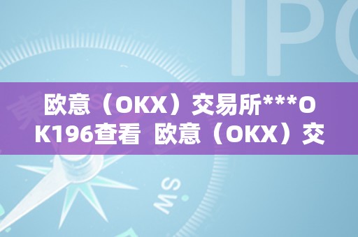 欧意（OKX）交易所***OK196查看  欧意（OKX）交易所***OK196查看及欧意****怎么交易